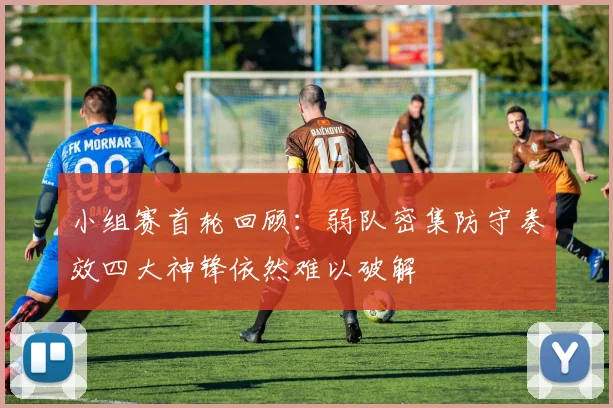 小组赛首轮回顾：弱队密集防守奏效四大神锋依然难以破解