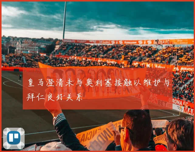 皇马澄清未与奥利塞接触以维护与拜仁良好关系