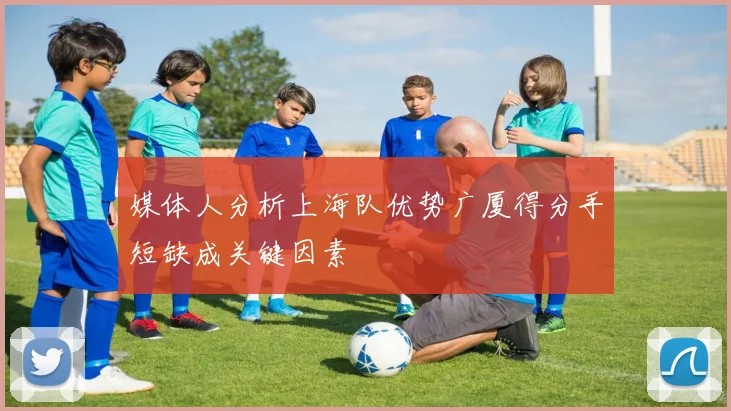 媒体人分析上海队优势广厦得分手短缺成关键因素