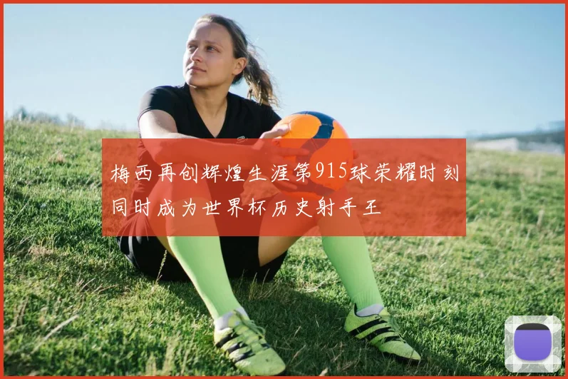 梅西再创辉煌生涯第915球荣耀时刻同时成为世界杯历史射手王