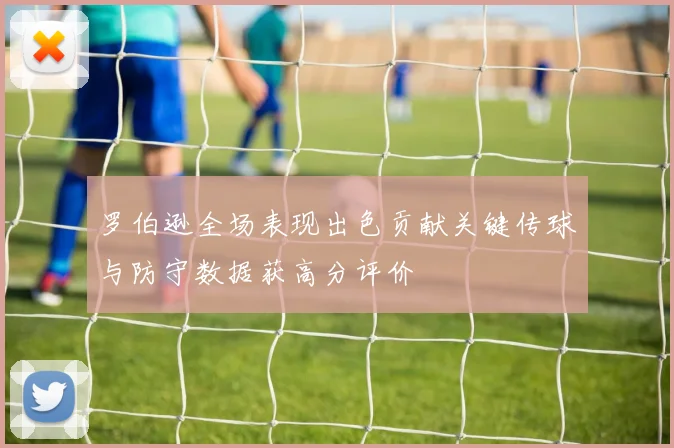 罗伯逊全场表现出色贡献关键传球与防守数据获高分评价