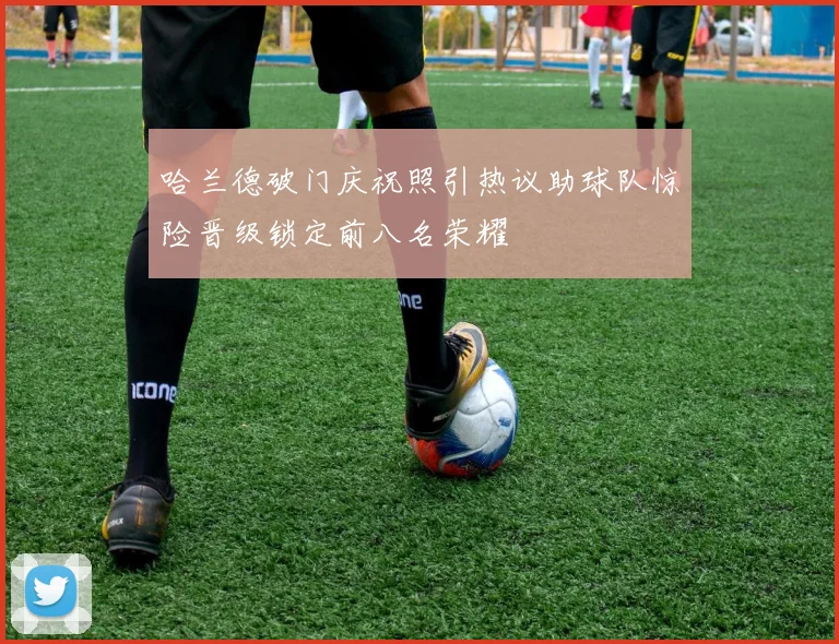 哈兰德破门庆祝照引热议助球队惊险晋级锁定前八名荣耀