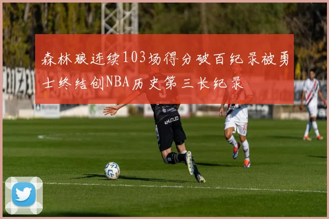 森林狼连续103场得分破百纪录被勇士终结创NBA历史第三长纪录