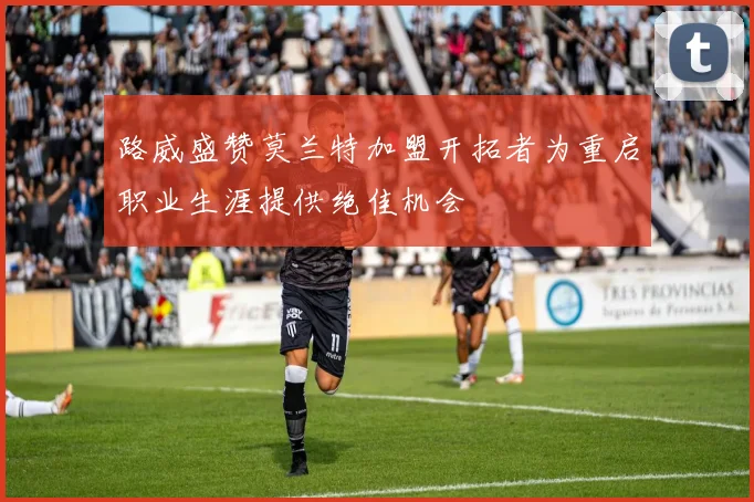 路威盛赞莫兰特加盟开拓者为重启职业生涯提供绝佳机会