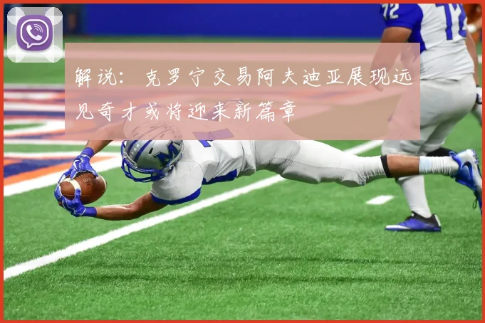 解说：克罗宁交易阿夫迪亚展现远见奇才或将迎来新篇章