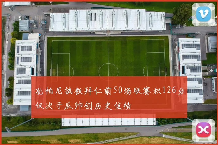 孔帕尼执教拜仁前50场联赛积126分仅次于瓜帅创历史佳绩