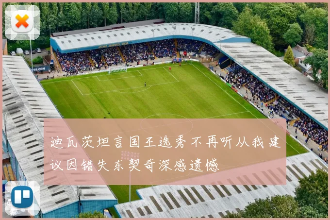 迪瓦茨坦言国王选秀不再听从我建议因错失东契奇深感遗憾