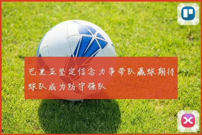 巴里亚坚定信念力争带队赢球期待球队成为防守强队