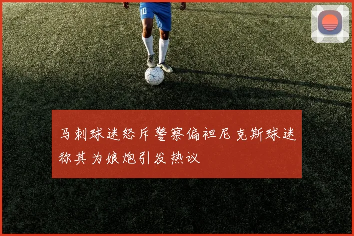 马刺球迷怒斥警察偏袒尼克斯球迷称其为娘炮引发热议
