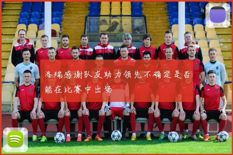 洛瑞感谢队友助力领先不确定是否能在比赛中出场
